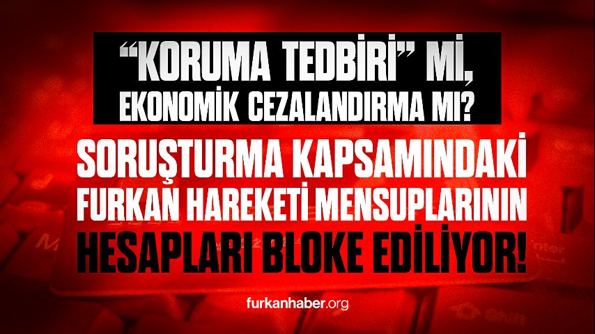 “Koruma Tedbiri” <i>mi</i>, Ekonomik Cezalandırma <i>mı</i>? Soruşturma Kapsamındaki Furkan Hareketi Mensupları...