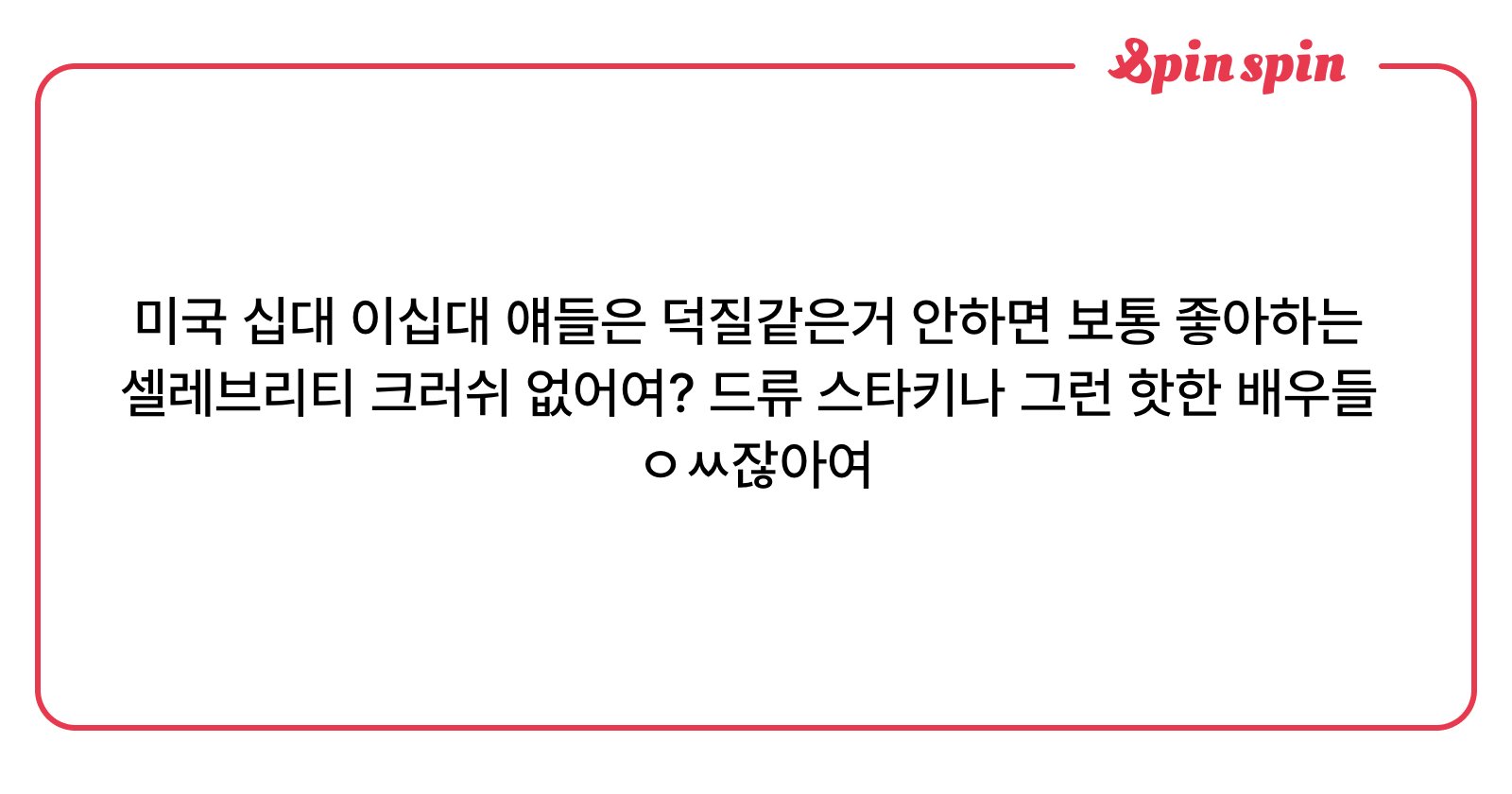 미국 십대 이십대 얘들은 덕질같은거 안하면 보통 좋아하는 셀레브리티 크러쉬 없어여? 드류 스타키나 | Sp<i>inSpin 리퀘박</i>스