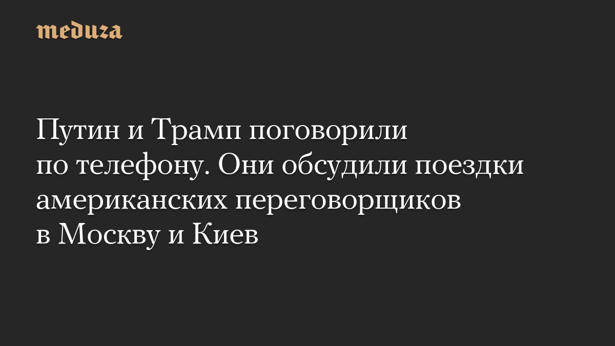 <i>Путин</i> и Трамп поговорили по телефону. Они обсудили поездки американских переговорщиков в Москву и...
