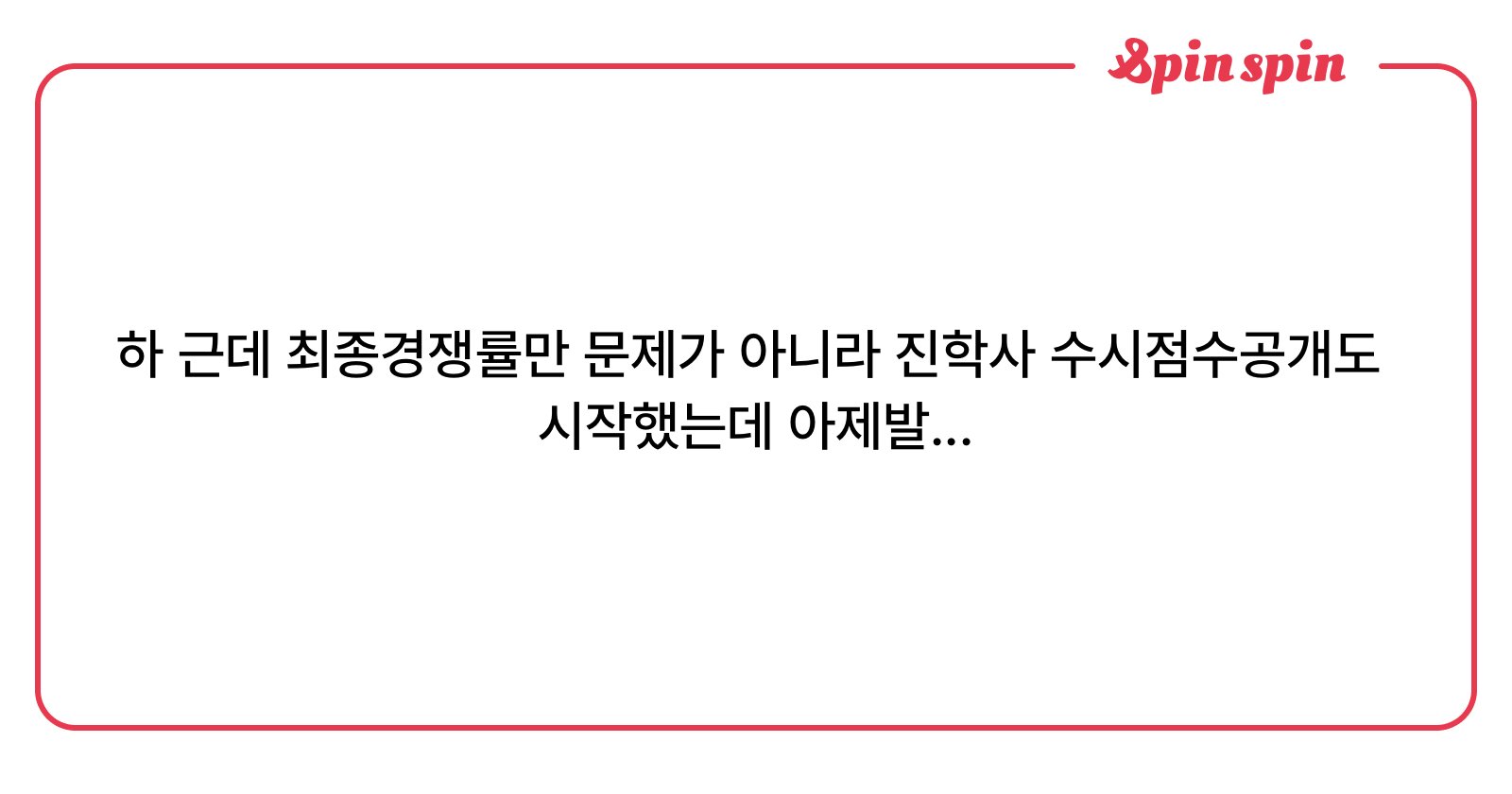 하 근<i>데 최종경</i>쟁률만 문제가 아니라 진학사 수시점수공개도 시작했는데 아제발... | SpinSpin 리퀘박스
