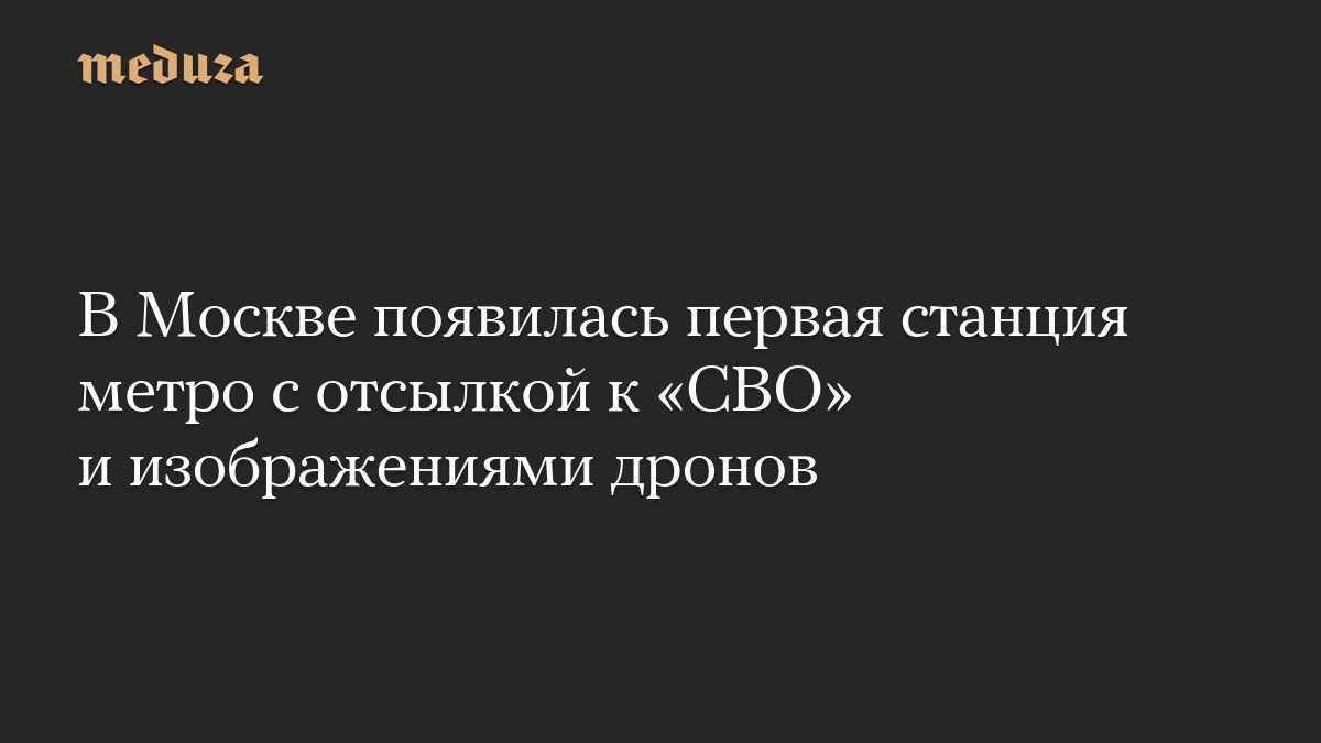 В Москве появилась первая станция метро с отсылкой к «<i>СВО</i>» и изображениями дронов — Meduza
